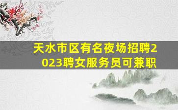 天水市区有名夜场招聘2023聘女服务员可兼职